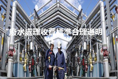 “廢水處理收費標準合理通明，助力綠色環(huán)保事業(yè)蓬勃進展”